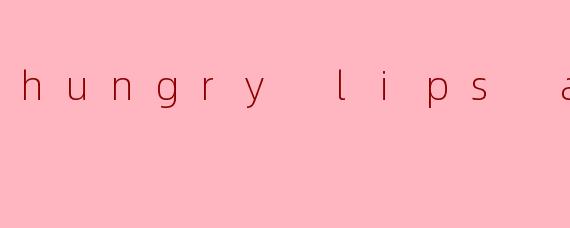 hungry lips asmr